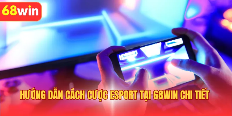 Hướng dẫn cách cược Esport tại 68WIN chi tiết 